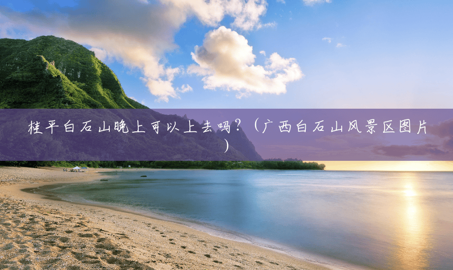 桂平白石山晚上可以上去吗？(广西白石山风景区图片)