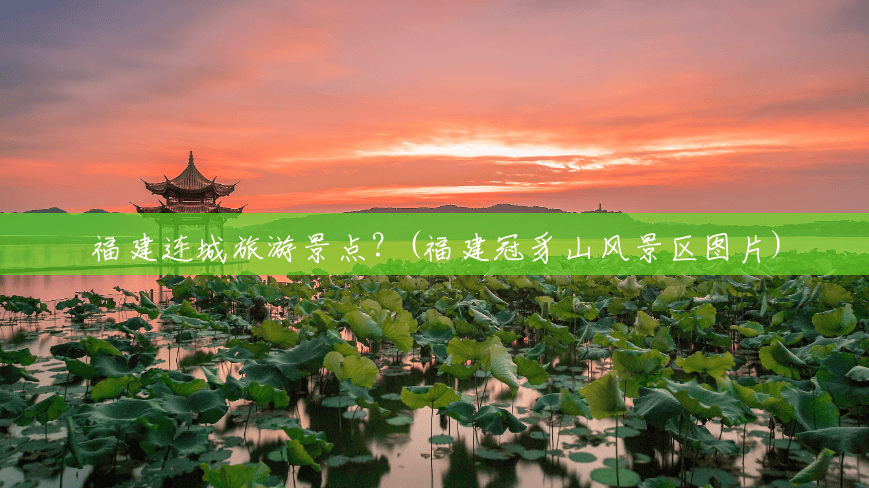 福建连城旅游景点?(福建冠豸山风景区图片) 福建连城旅游景点?(福建冠豸山风景区图片)