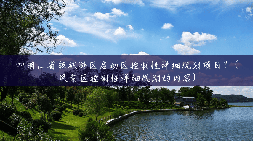 四明山省级旅游区启动区控制性详细规划项目？(风景区控制性详细规划的内容)