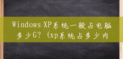 Windows XP系统一般占电脑多少G？(xp系统占多少内存)