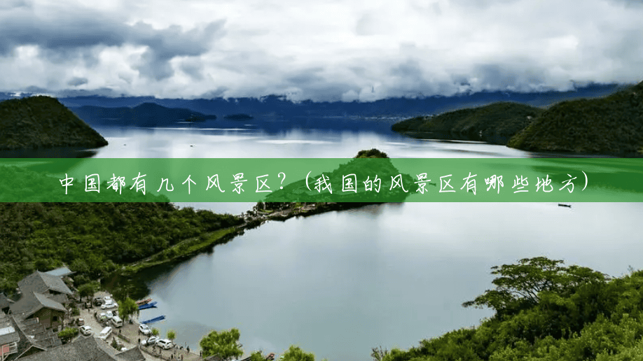 中国都有几个风景区?(我国的风景区有哪些地方) 中国都有几个风景区?(我国的风景区有哪些地方)