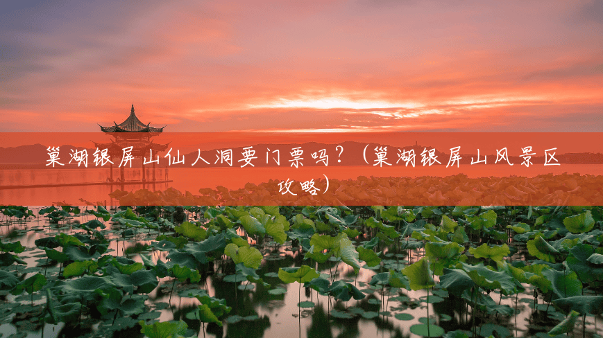 巢湖银屏山仙人洞要门票吗?(巢湖银屏山风景区攻略) 巢湖银屏山仙人洞要门票吗?(巢湖银屏山风景区攻略)