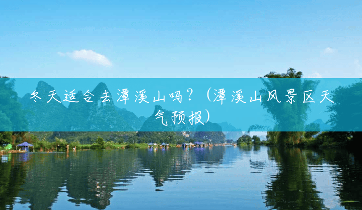 冬天适合去潭溪山吗？(潭溪山风景区天气预报)