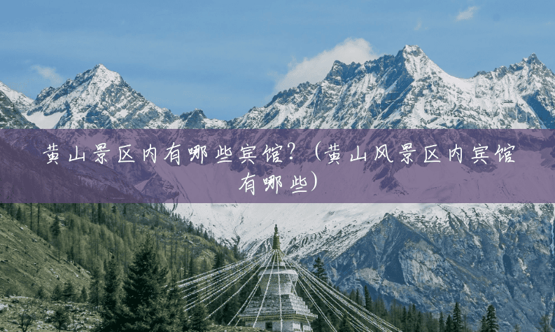 黄山景区内有哪些宾馆?(黄山风景区内宾馆有哪些) 黄山景区内有哪些宾馆?(黄山风景区内宾馆有哪些)