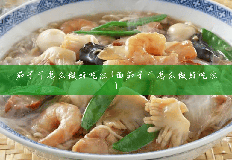 茄子干怎么做好吃法(面茄子干怎么做好吃法) 茄子干怎么做好吃法(面茄子干怎么做好吃法)