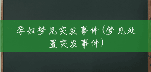 孕妇梦见突发事件(梦见处置突发事件) 孕妇梦见突发事件(梦见处置突发事件)
