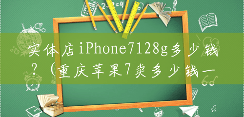 实体店iPhone7128g多少钱？(重庆苹果7卖多少钱一台)