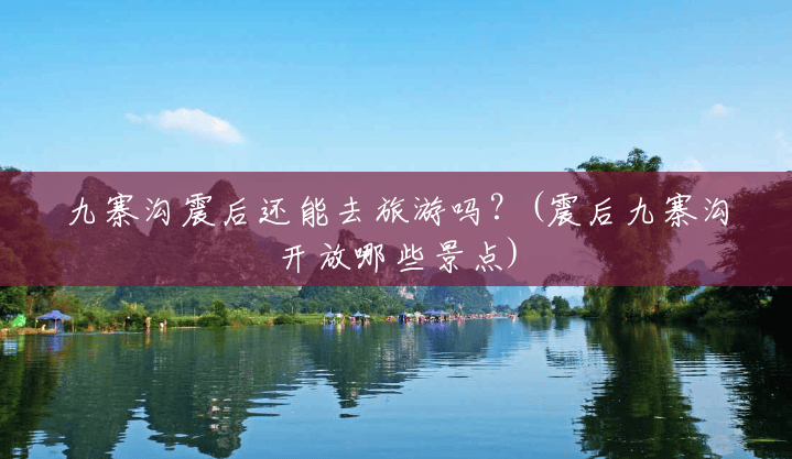 九寨沟震后还能去旅游吗?(震后九寨沟开放哪些景点) 九寨沟震后还能去旅游吗?(震后九寨沟开放哪些景点)