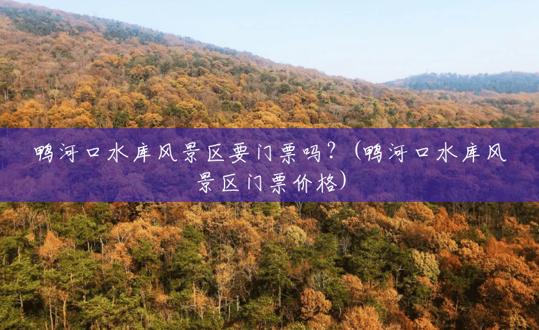 鸭河口水库风景区要门票吗?(鸭河口水库风景区门票价格) 鸭河口水库风景区要门票吗?(鸭河口水库风景区门票价格)