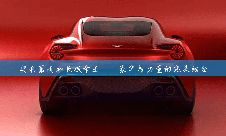 宾利慕尚加长版帝王——豪华与力量的完美结合 宾利慕尚加长版帝王——豪华与力量的完美结合