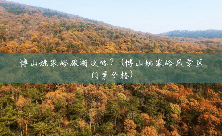 博山姚家峪旅游攻略?(博山姚家峪风景区门票价格) 博山姚家峪旅游攻略?(博山姚家峪风景区门票价格)