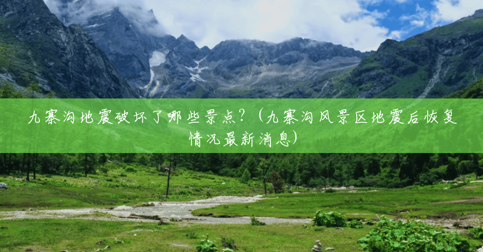 九寨沟地震破坏了哪些景点?(九寨沟风景区地震后恢复情况最新消息) 九寨沟地震破坏了哪些景点?(九寨沟风景区地震后恢复情况最新消息)