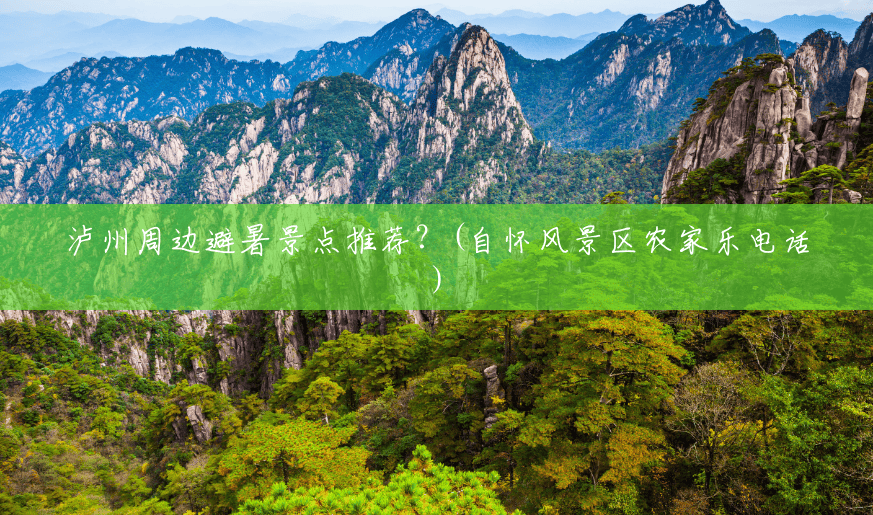 泸州周边避暑景点推荐?(自怀风景区农家乐电话) 泸州周边避暑景点推荐?(自怀风景区农家乐电话)