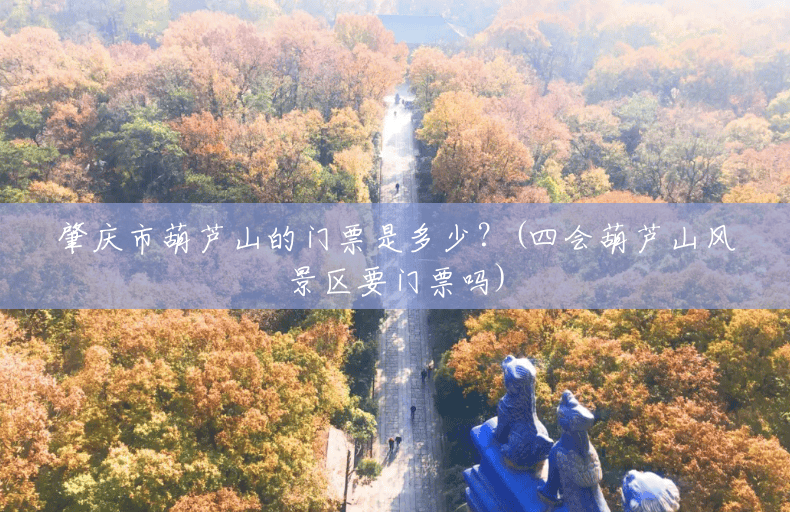 肇庆市葫芦山的门票是多少?(四会葫芦山风景区要门票吗) 肇庆市葫芦山的门票是多少?(四会葫芦山风景区要门票吗)