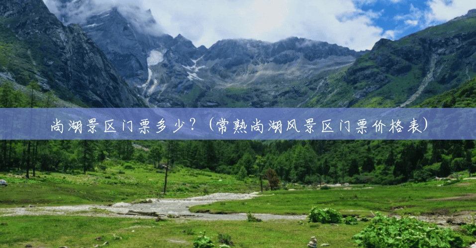 尚湖景区门票多少?(常熟尚湖风景区门票价格表) 尚湖景区门票多少?(常熟尚湖风景区门票价格表)