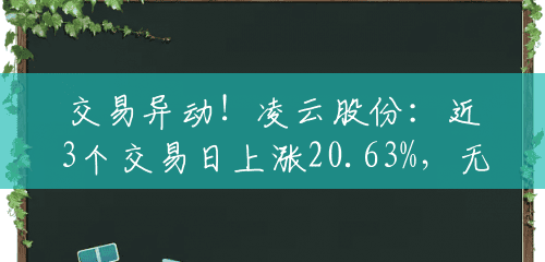 交易异动！凌云股份：近3个交易日上涨20.63%，无未披露的重大信息