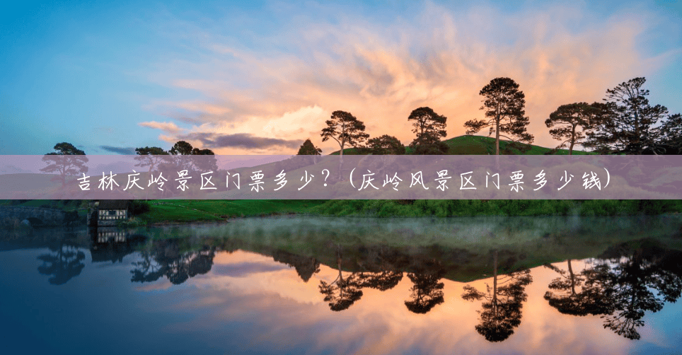 吉林庆岭景区门票多少?(庆岭风景区门票多少钱) 吉林庆岭景区门票多少?(庆岭风景区门票多少钱)