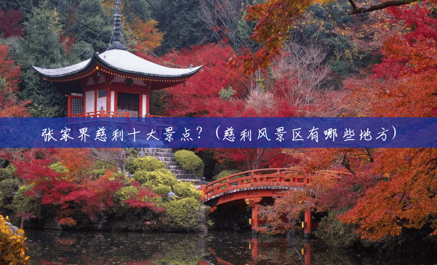 张家界慈利十大景点?(慈利风景区有哪些地方) 张家界慈利十大景点?(慈利风景区有哪些地方)