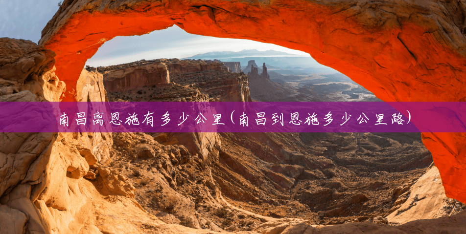 南昌离恩施有多少公里(南昌到恩施多少公里路) 南昌离恩施有多少公里(南昌到恩施多少公里路)