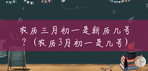 农历三月初一是新历几号？(农历3月初一是几号)