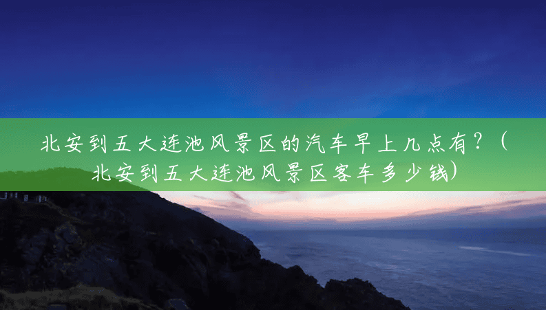 北安到五大连池风景区的汽车早上几点有?(北安到五大连池风景区客车多少钱) 北安到五大连池风景区的汽车早上几点有?(北安到五大连池风景区客车多少钱)