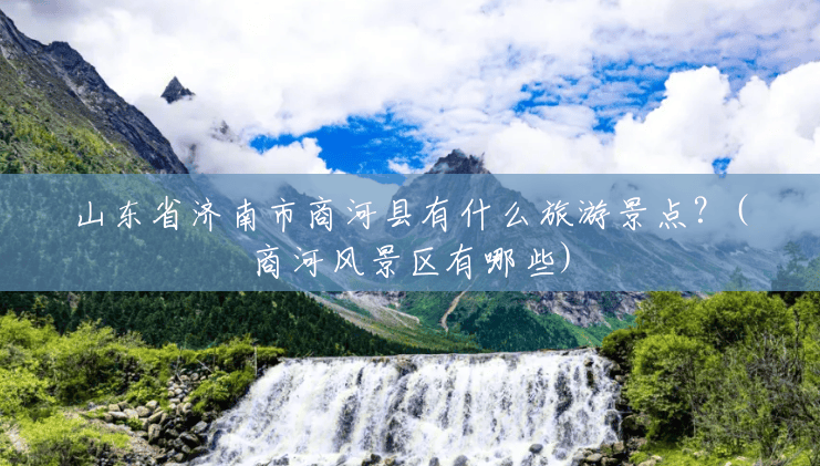 山东省济南市商河县有什么旅游景点?(商河风景区有哪些) 山东省济南市商河县有什么旅游景点?(商河风景区有哪些)