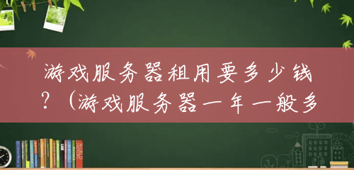 游戏服务器租用要多少钱?(游戏服务器一年一般多少钱) 游戏服务器租用要多少钱?(游戏服务器一年一般多少钱)