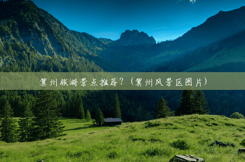 冀州旅游景点推荐？(冀州风景区图片)