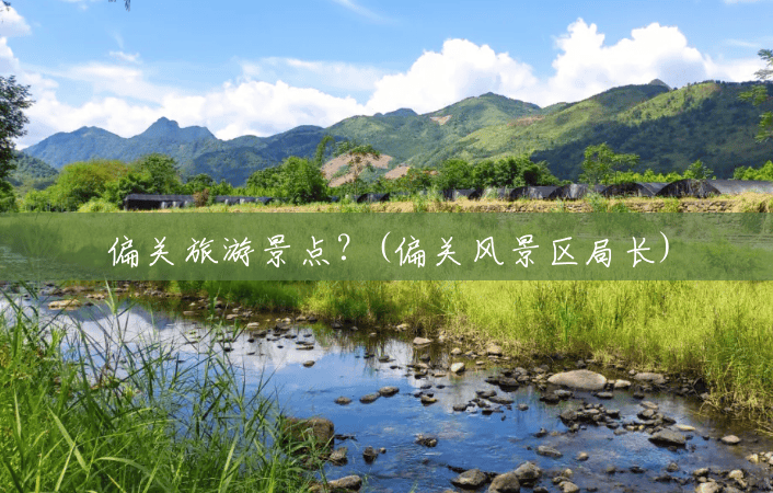 偏关旅游景点?(偏关风景区局长) 偏关旅游景点?(偏关风景区局长)
