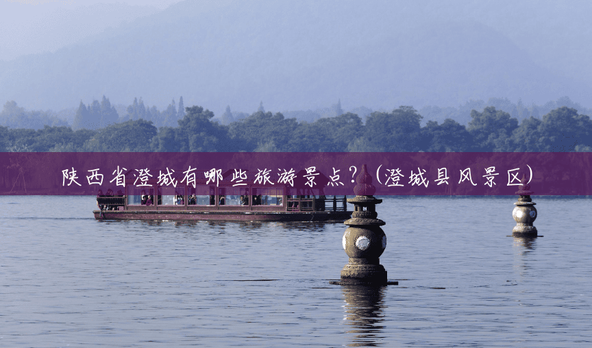 陕西省澄城有哪些旅游景点?(澄城县风景区) 陕西省澄城有哪些旅游景点?(澄城县风景区)