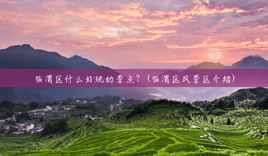 临渭区什么好玩的景点?(临渭区风景区介绍) 临渭区什么好玩的景点?(临渭区风景区介绍)