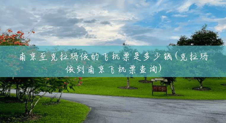 南京至克拉玛依的飞机票是多少钱(克拉玛依到南京飞机票查询) 南京至克拉玛依的飞机票是多少钱(克拉玛依到南京飞机票查询)