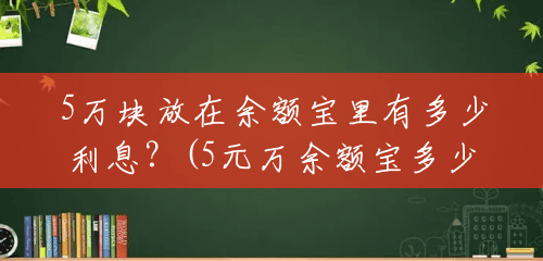 5万块放在余额宝里有多少利息?(5元万余额宝多少钱收益) 5万块放在余额宝里有多少利息?(5元万余额宝多少钱收益)