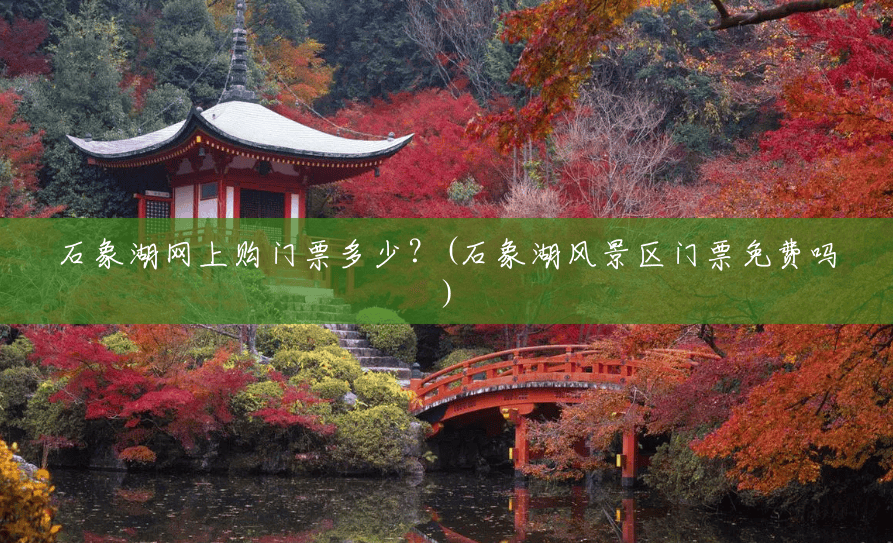 石象湖网上购门票多少?(石象湖风景区门票免费吗) 石象湖网上购门票多少?(石象湖风景区门票免费吗)