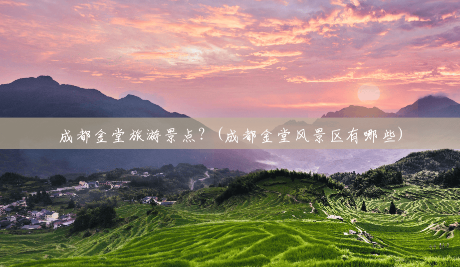 成都金堂旅游景点？(成都金堂风景区有哪些)