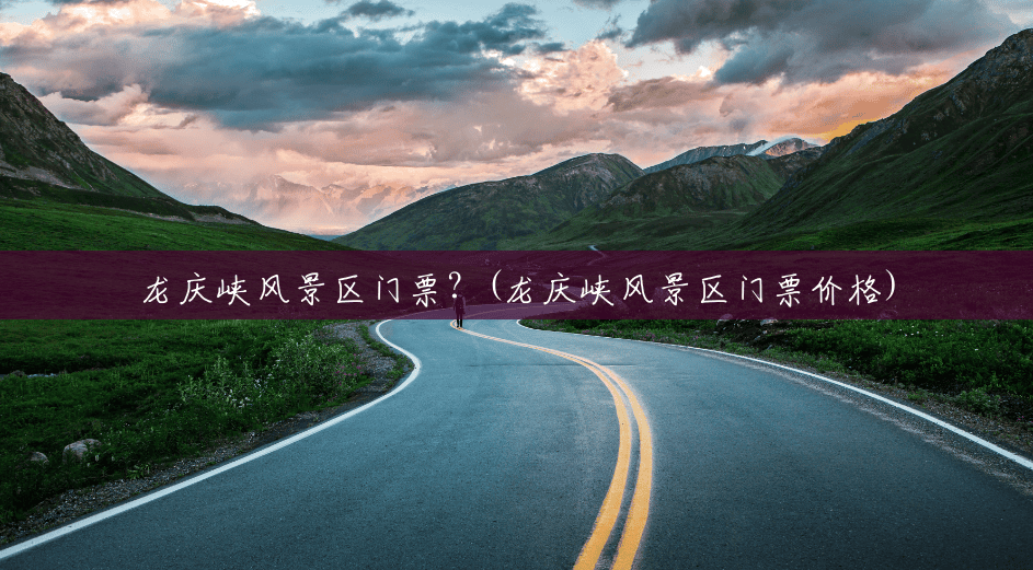 龙庆峡风景区门票?(龙庆峡风景区门票价格) 龙庆峡风景区门票?(龙庆峡风景区门票价格)