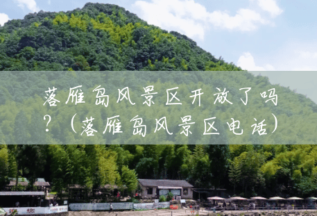 落雁岛风景区开放了吗?(落雁岛风景区电话) 落雁岛风景区开放了吗?(落雁岛风景区电话)