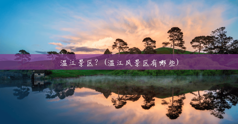 温江景区?(温江风景区有哪些) 温江景区?(温江风景区有哪些)