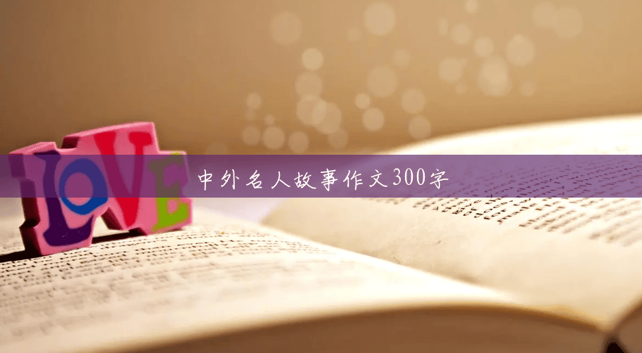 中外名人故事作文300字 中外名人故事作文300字