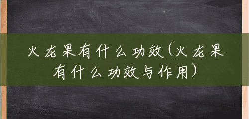 火龙果有什么功效(火龙果有什么功效与作用)