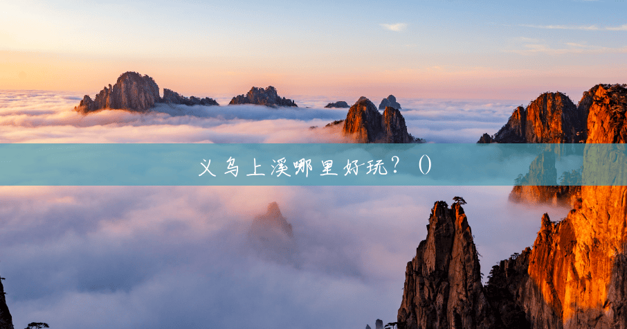 义乌上溪哪里好玩?() 义乌上溪哪里好玩?()