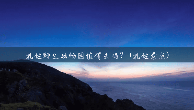 扎佐野生动物园值得去吗?(扎佐景点) 扎佐野生动物园值得去吗?(扎佐景点)