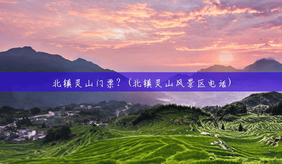 北镇灵山门票?(北镇灵山风景区电话) 北镇灵山门票?(北镇灵山风景区电话)