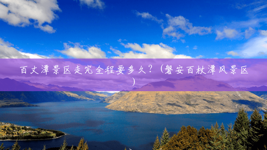 百丈潭景区走完全程要多久?(磐安百杖潭风景区) 百丈潭景区走完全程要多久?(磐安百杖潭风景区)