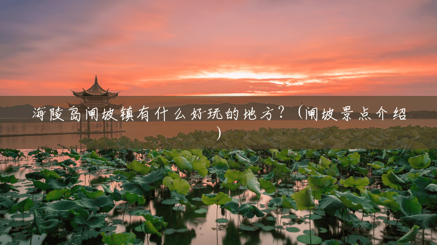 海陵岛闸坡镇有什么好玩的地方?(闸坡景点介绍) 海陵岛闸坡镇有什么好玩的地方?(闸坡景点介绍)