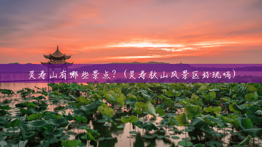 灵寿山有哪些景点?(灵寿秋山风景区好玩吗) 灵寿山有哪些景点?(灵寿秋山风景区好玩吗)