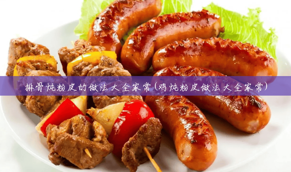 排骨炖粉皮的做法大全家常(鸡炖粉皮做法大全家常) 排骨炖粉皮的做法大全家常(鸡炖粉皮做法大全家常)