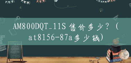AM800DQT_11S 售价多少?(at8156-87a多少钱) AM800DQT_11S 售价多少?(at8156-87a多少钱)