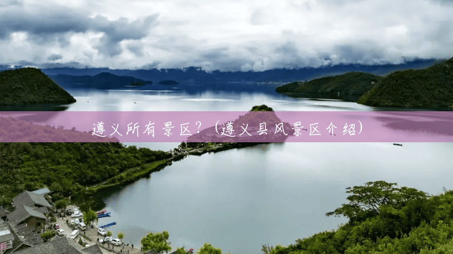 遵义所有景区?(遵义县风景区介绍) 遵义所有景区?(遵义县风景区介绍)
