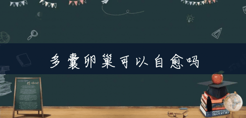 多囊卵巢可以自愈吗 多囊卵巢可以自愈吗